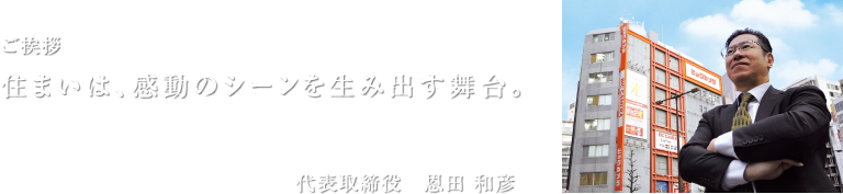 【代表取締役　恩田 和彦】住まいは、感動のシーンを生み出す舞台。